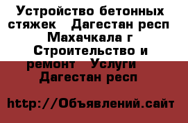 Устройство бетонных стяжек - Дагестан респ., Махачкала г. Строительство и ремонт » Услуги   . Дагестан респ.